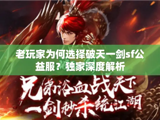 老玩家为何选择破天一剑sf公益服？独家深度解析