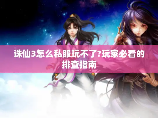 诛仙3怎么私服玩不了?玩家必看的排查指南