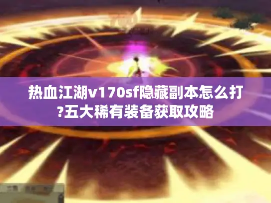 热血江湖v170sf隐藏副本怎么打?五大稀有装备获取攻略