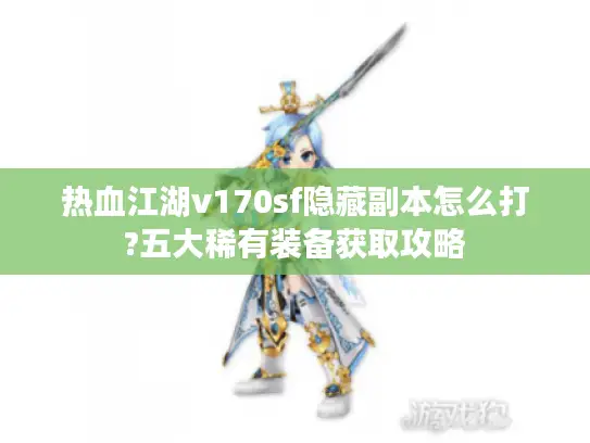 热血江湖v170sf隐藏副本怎么打?五大稀有装备获取攻略