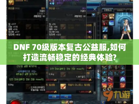 DNF 70级版本复古公益服,如何打造流畅稳定的经典体验? DNF 70级版本复古公益服,如何打造流畅稳定的经典体验?