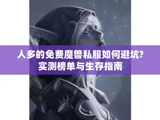 人多的免费魔兽私服如何避坑?实测榜单与生存指南