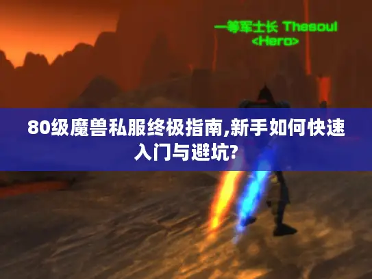 80级魔兽私服终极指南,新手如何快速入门与避坑?