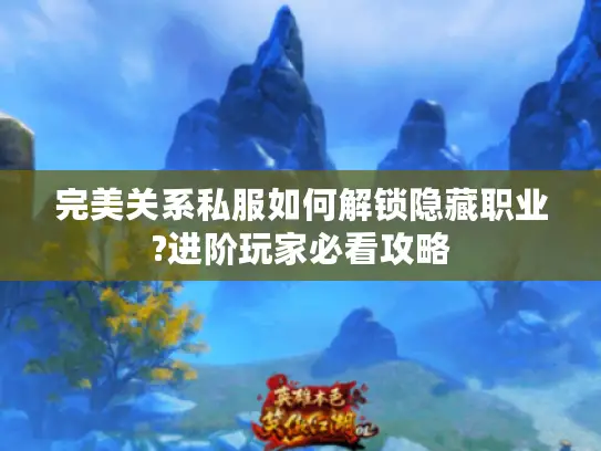 完美关系私服如何解锁隐藏职业?进阶玩家必看攻略