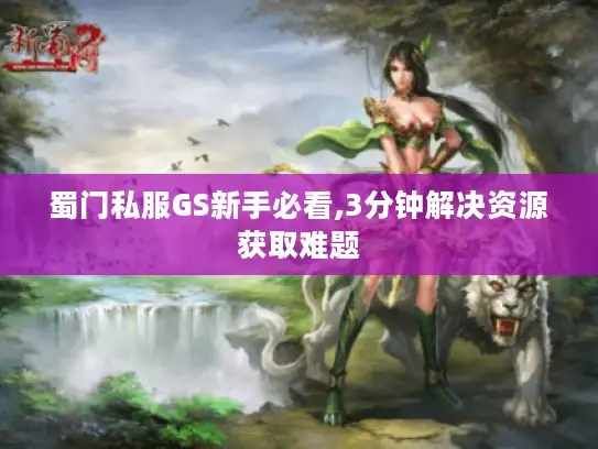 蜀门私服GS新手必看,3分钟解决资源获取难题 蜀门私服GS新手必看,3分钟解决资源获取难题