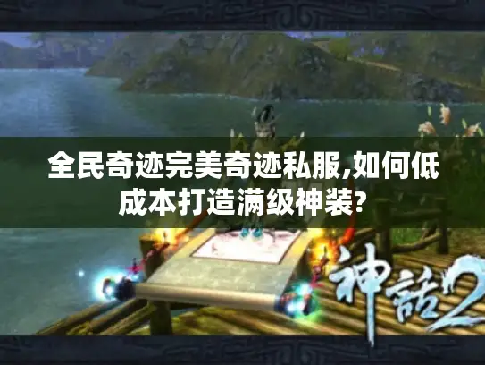 全民奇迹完美奇迹私服,如何低成本打造满级神装?