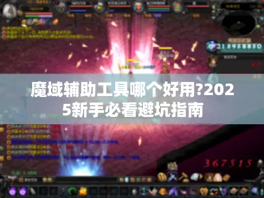 魔域辅助工具哪个好用?2025新手必看避坑指南 魔域辅助工具哪个好用?2025新手必看避坑指南