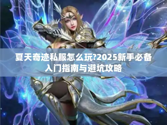 夏天奇迹私服怎么玩?2025新手必备入门指南与避坑攻略 夏天奇迹私服怎么玩?2025新手必备入门指南与避坑攻略