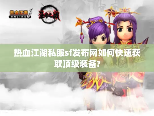 热血江湖私服sf发布网如何快速获取顶级装备? 热血江湖私服sf发布网如何快速获取顶级装备?