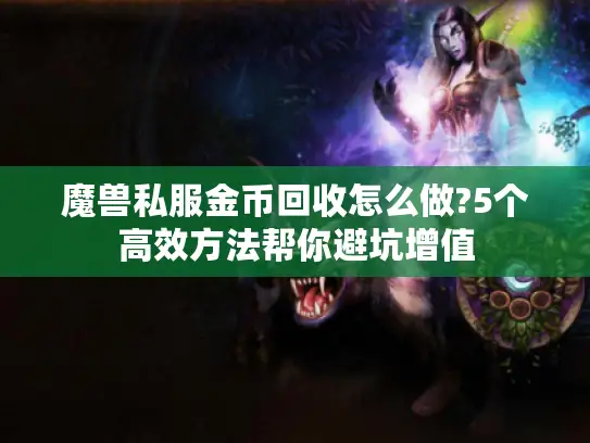 魔兽私服金币回收怎么做?5个高效方法帮你避坑增值