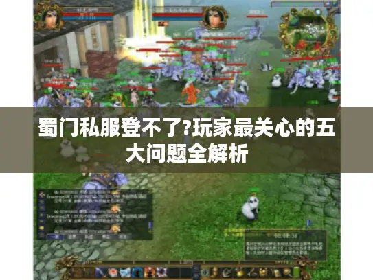 蜀门私服登不了?玩家最关心的五大问题全解析