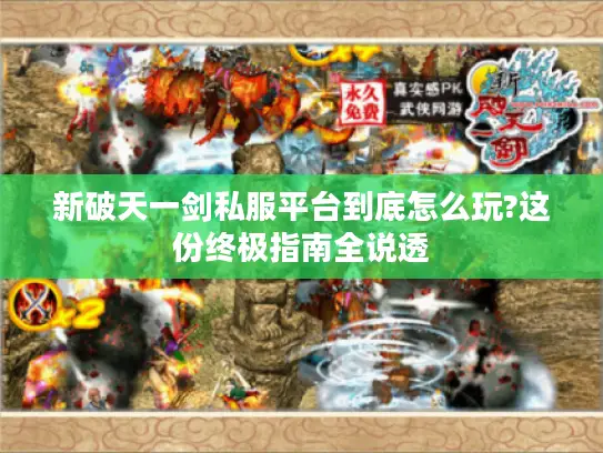 新破天一剑私服平台到底怎么玩?这份终极指南全说透