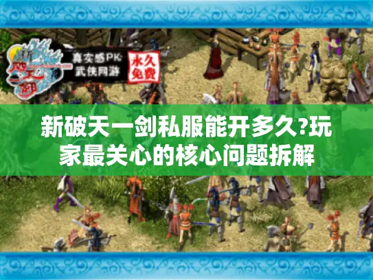 新破天一剑私服能开多久?玩家最关心的核心问题拆解