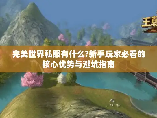 完美世界私服有什么?新手玩家必看的核心优势与避坑指南 完美世界私服有什么?新手玩家必看的核心优势与避坑指南