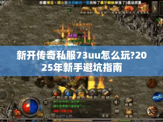 新开传奇私服73uu怎么玩?2025年新手避坑指南 新开传奇私服73uu怎么玩?2025年新手避坑指南