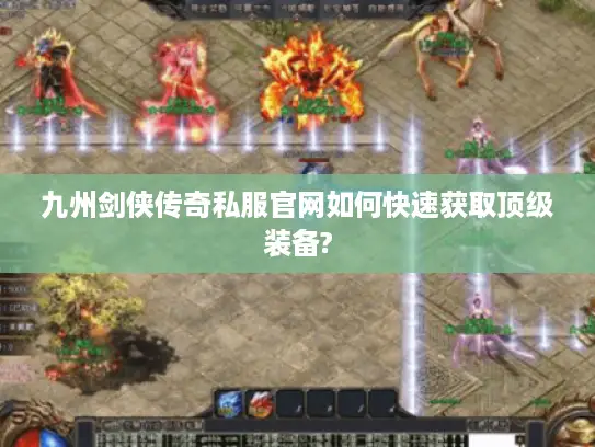 九州剑侠传奇私服官网如何快速获取顶级装备?