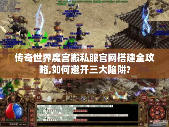 传奇世界魔宫搬私服官网搭建全攻略,如何避开三大陷阱? 传奇世界魔宫搬私服官网搭建全攻略,如何避开三大陷阱?