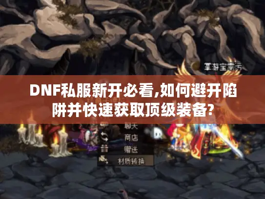 DNF私服新开必看,如何避开陷阱并快速获取顶级装备?