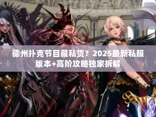 德州扑克节目藏私货？2025最新私服版本+高阶攻略独家拆解