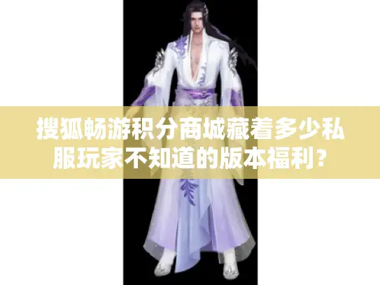 搜狐畅游积分商城藏着多少私服玩家不知道的版本福利? 搜狐畅游积分商城藏着多少私服玩家不知道的版本福利?