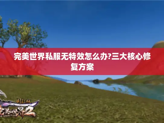 完美世界私服无特效怎么办?三大核心修复方案 完美世界私服无特效怎么办?三大核心修复方案