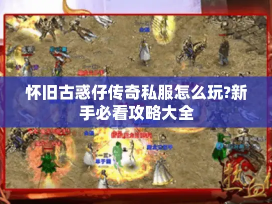 怀旧古惑仔传奇私服怎么玩?新手必看攻略大全 怀旧古惑仔传奇私服怎么玩?新手必看攻略大全