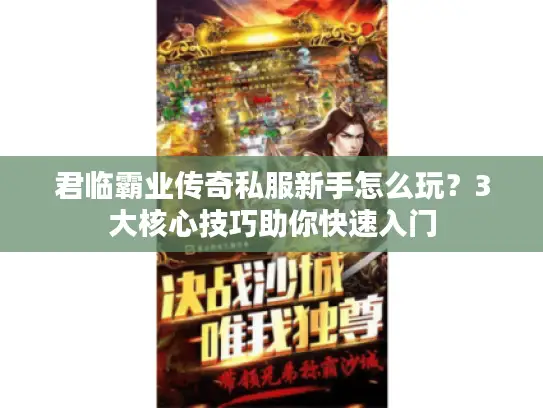 君临霸业传奇私服新手怎么玩？3大核心技巧助你快速入门