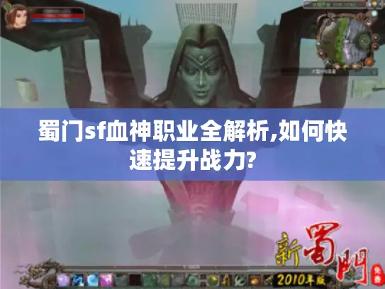 蜀门sf血神职业全解析,如何快速提升战力?