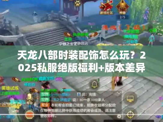 天龙八部时装配饰怎么玩？2025私服绝版福利+版本差异全解析