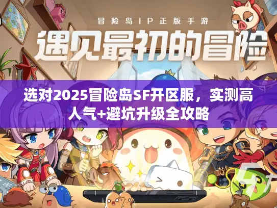 选对2025冒险岛SF开区服，实测高人气+避坑升级全攻略