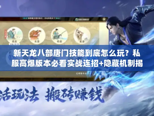 新天龙八部唐门技能到底怎么玩？私服高爆版本必看实战连招+隐藏机制揭秘