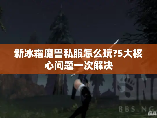 新冰霜魔兽私服怎么玩?5大核心问题一次解决
