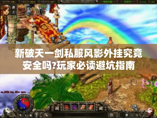 新破天一剑私服风影外挂究竟安全吗?玩家必读避坑指南 新破天一剑私服风影外挂究竟安全吗?玩家必读避坑指南