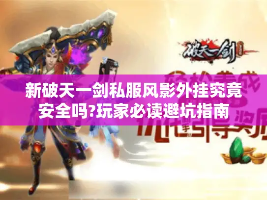 新破天一剑私服风影外挂究竟安全吗?玩家必读避坑指南 新破天一剑私服风影外挂究竟安全吗?玩家必读避坑指南