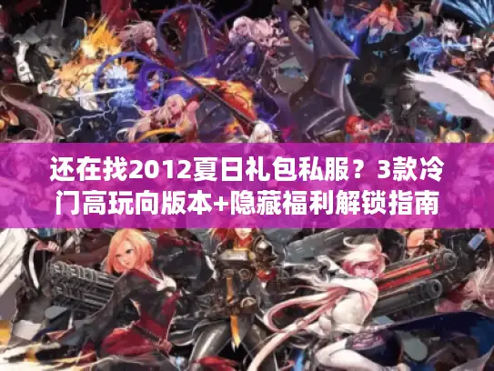 还在找2012夏日礼包私服?3款冷门高玩向版本+隐藏福利解锁指南 还在找2012夏日礼包私服?3款冷门高玩向版本+隐藏福利解锁指南