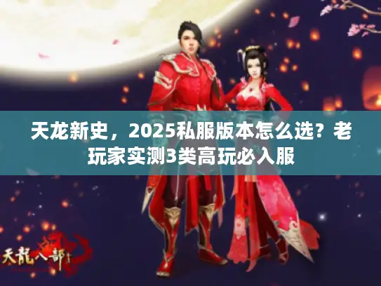 天龙新史，2025私服版本怎么选？老玩家实测3类高玩必入服
