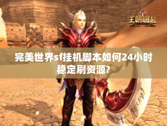 完美世界sf挂机脚本如何24小时稳定刷资源?