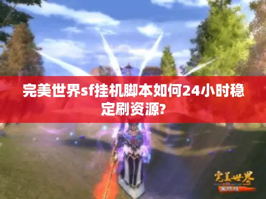 完美世界sf挂机脚本如何24小时稳定刷资源?