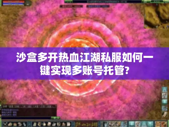 沙盒多开热血江湖私服如何一键实现多账号托管?