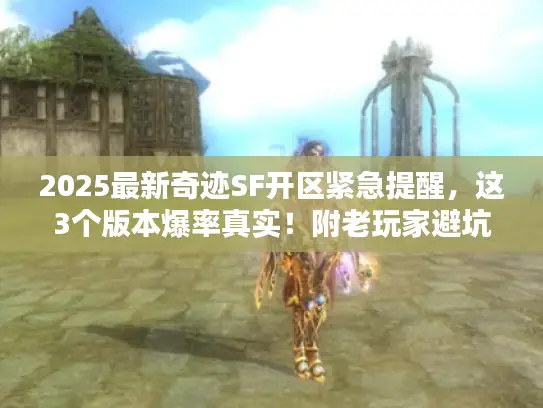 2025最新奇迹SF开区紧急提醒,这3个版本爆率真实!附老玩家避坑攻略 2025最新奇迹SF开区紧急提醒,这3个版本爆率真实!附老玩家避坑攻略