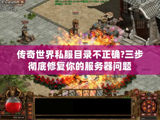 传奇世界私服目录不正确?三步彻底修复你的服务器问题 传奇世界私服目录不正确?三步彻底修复你的服务器问题