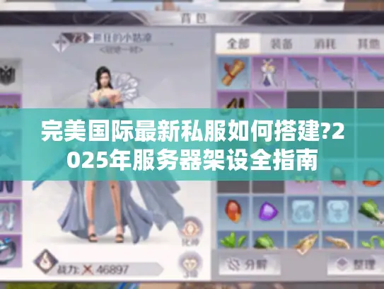 完美国际最新私服如何搭建?2025年服务器架设全指南