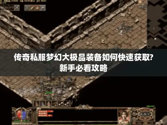 传奇私服梦幻大极品装备如何快速获取?新手必看攻略