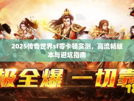 2025传奇世界sf零卡顿实测,高流畅版本与避坑指南 2025传奇世界sf零卡顿实测,高流畅版本与避坑指南
