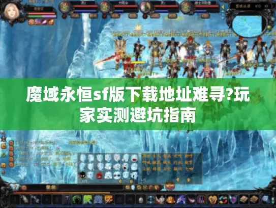 魔域永恒sf版下载地址难寻?玩家实测避坑指南