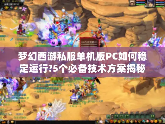 梦幻西游私服单机版PC如何稳定运行?5个必备技术方案揭秘
