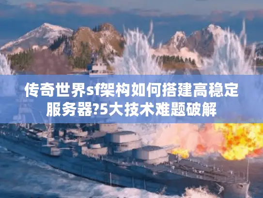 传奇世界sf架构如何搭建高稳定服务器?5大技术难题破解 传奇世界sf架构如何搭建高稳定服务器?5大技术难题破解