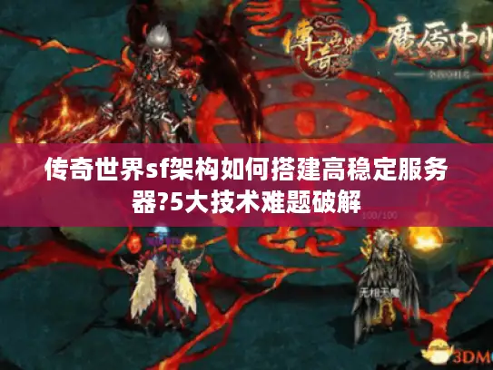 传奇世界sf架构如何搭建高稳定服务器?5大技术难题破解 传奇世界sf架构如何搭建高稳定服务器?5大技术难题破解