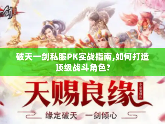 破天一剑私服PK实战指南,如何打造顶级战斗角色? 破天一剑私服PK实战指南,如何打造顶级战斗角色?