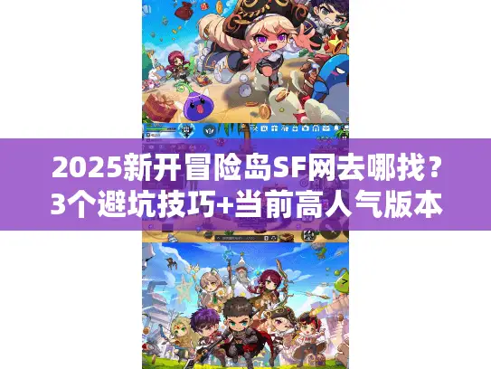2025新开冒险岛SF网去哪找?3个避坑技巧+当前高人气版本盘点 2025新开冒险岛SF网去哪找?3个避坑技巧+当前高人气版本盘点